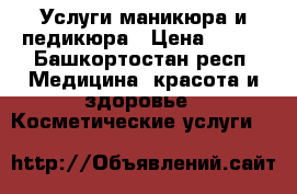 Услуги маникюра и педикюра › Цена ­ 600 - Башкортостан респ. Медицина, красота и здоровье » Косметические услуги   
